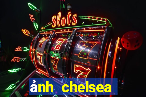 ảnh chelsea đẹp nhất