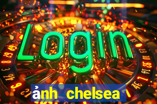 ảnh chelsea đẹp nhất