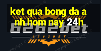 ket qua bong da anh hom nay 24h