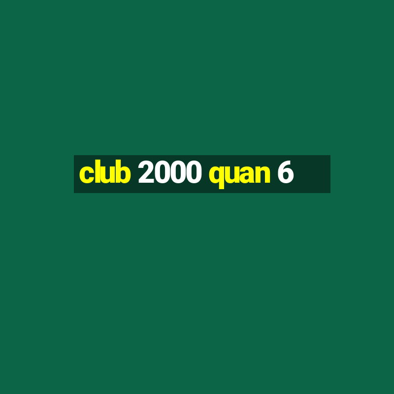 club 2000 quan 6