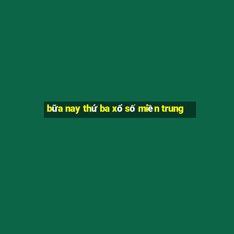 bữa nay thứ ba xổ số miền trung