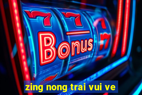 zing nong trai vui ve