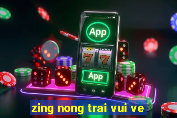 zing nong trai vui ve