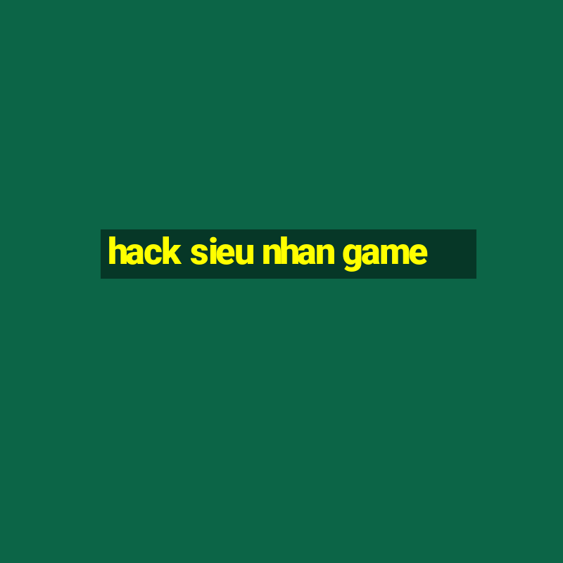 hack sieu nhan game