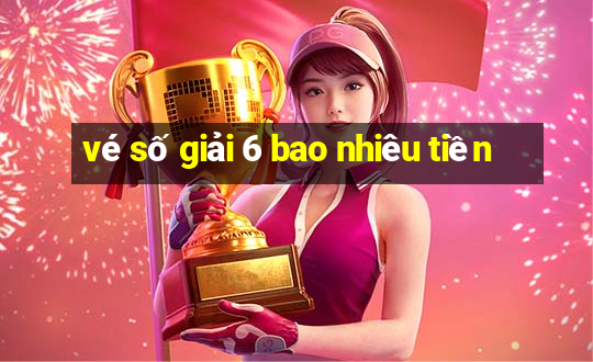 vé số giải 6 bao nhiêu tiền