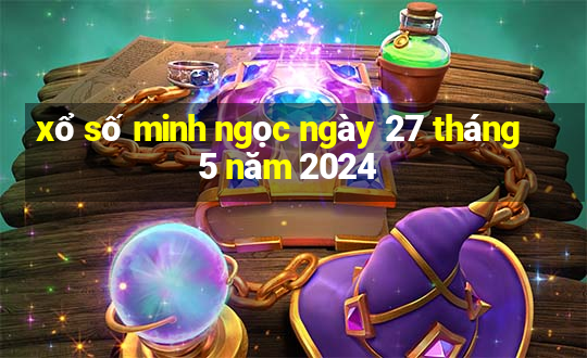 xổ số minh ngọc ngày 27 tháng 5 năm 2024