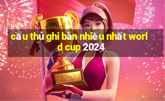 cầu thủ ghi bàn nhiều nhất world cup 2024