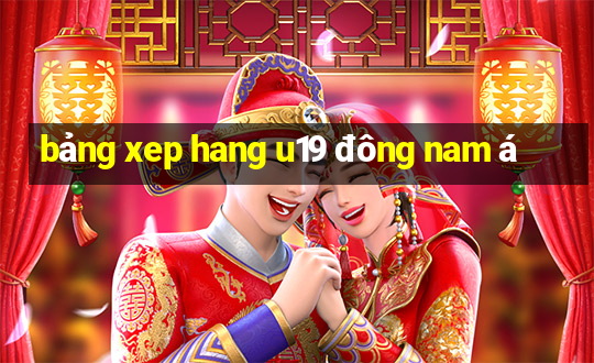 bang xep hang u19 dong nam a