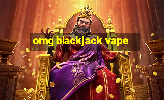 omg blackjack vape