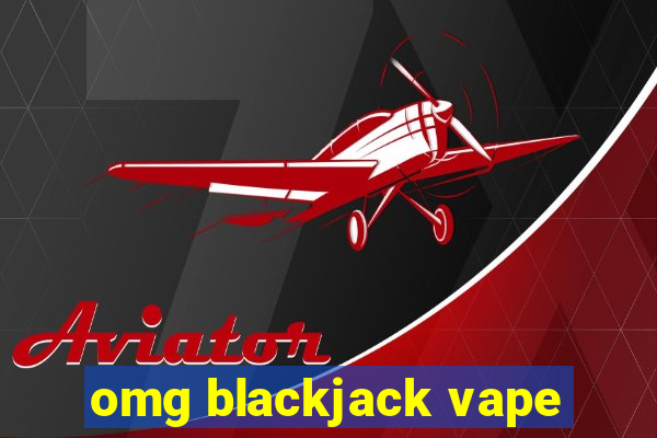 omg blackjack vape