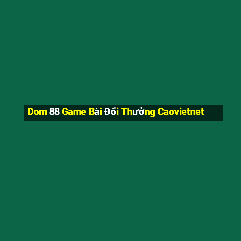 Dom 88 Game Bài Đổi Thưởng Caovietnet