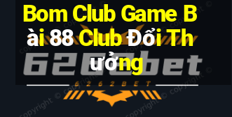 Bom Club Game Bài 88 Club Đổi Thưởng