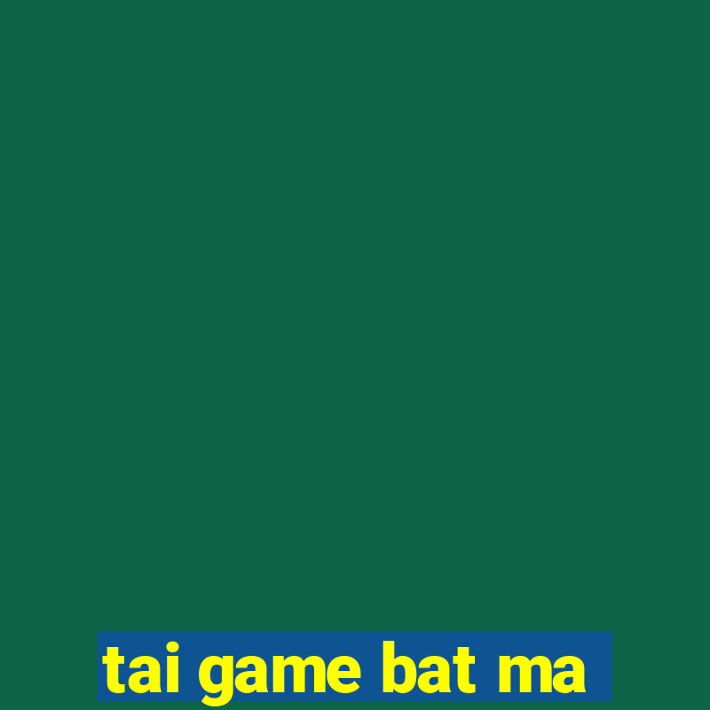 tai game bat ma