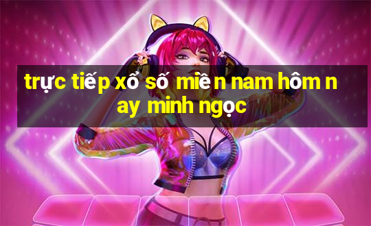 trực tiếp xổ số miền nam hôm nay minh ngọc