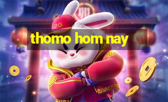 thomo hom nay