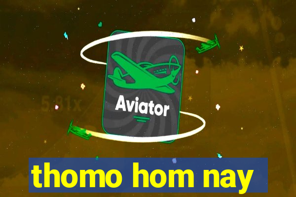 thomo hom nay