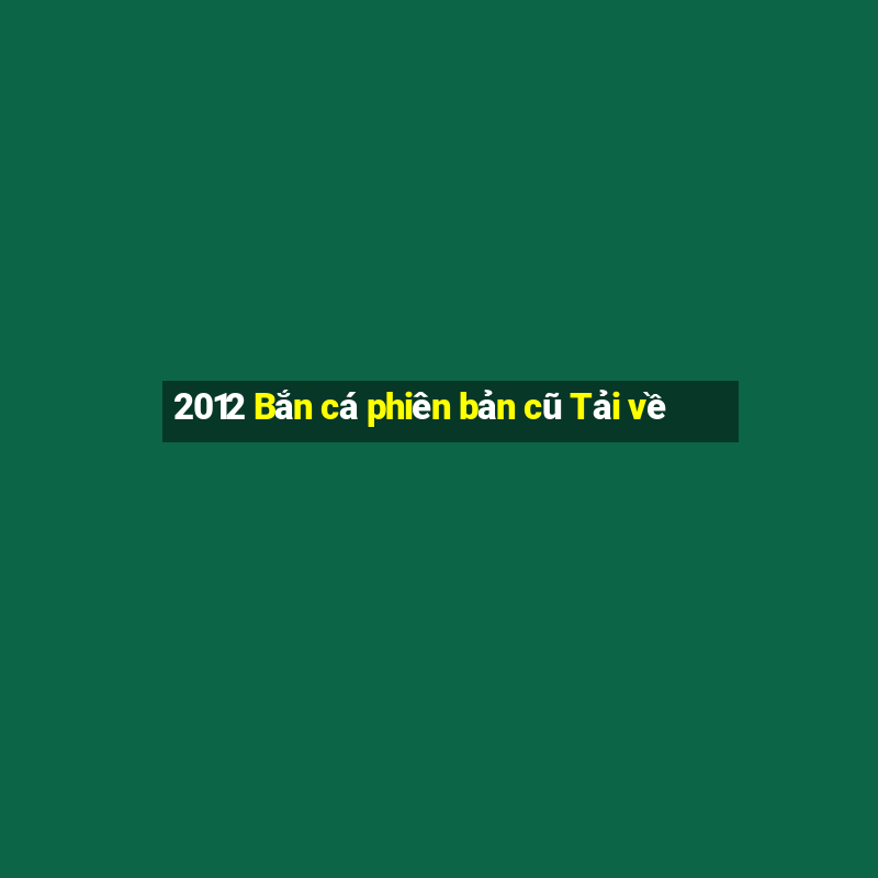 2012 Bắn cá phiên bản cũ Tải về