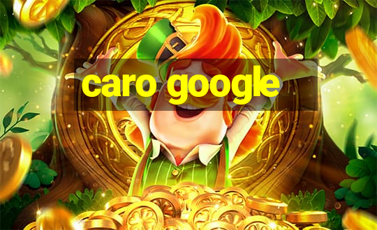 caro google