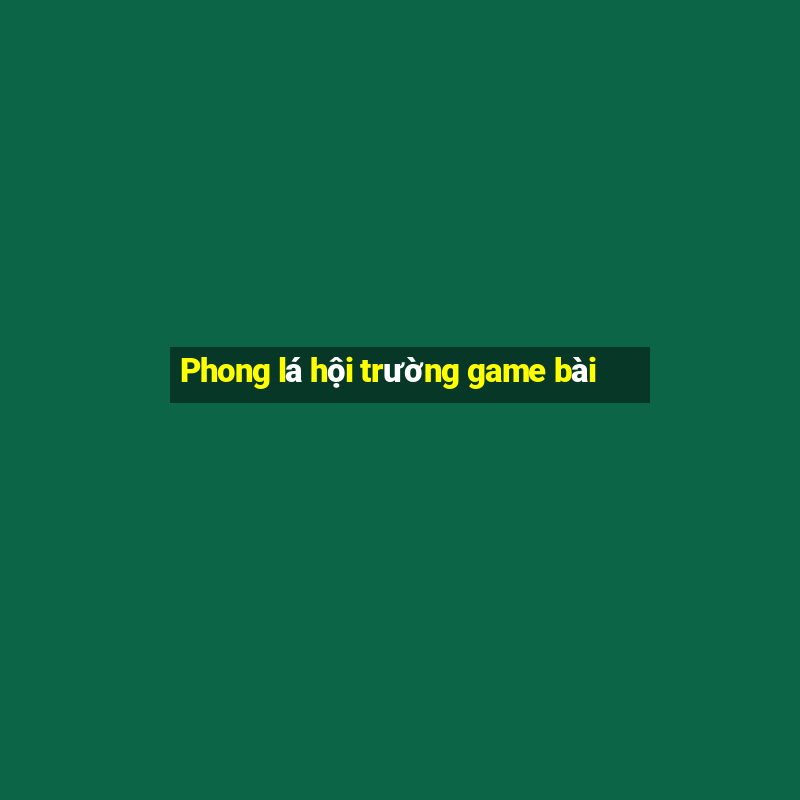 Phong lá hội trường game bài