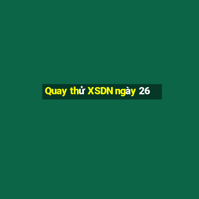 Quay thử XSDN ngày 26