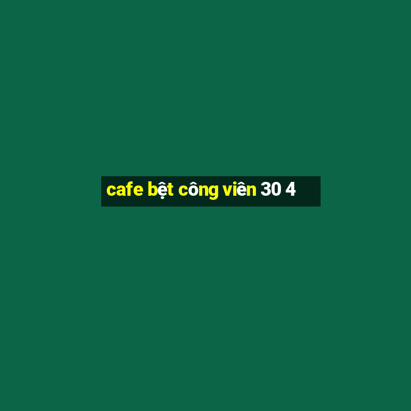 cafe bệt công viên 30 4