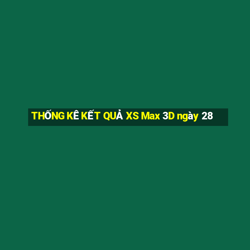 THỐNG KÊ KẾT QUẢ XS Max 3D ngày 28