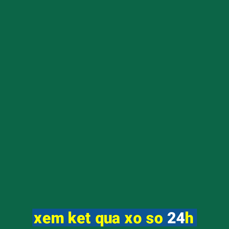 xem ket qua xo so 24h