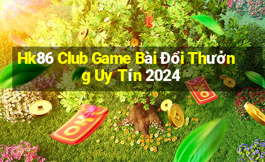 Hk86 Club Game Bài Đổi Thưởng Uy Tín 2024