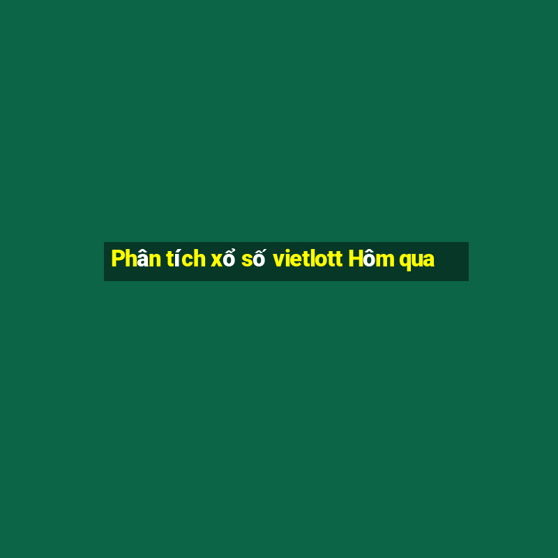 Phân tích xổ số vietlott Hôm qua