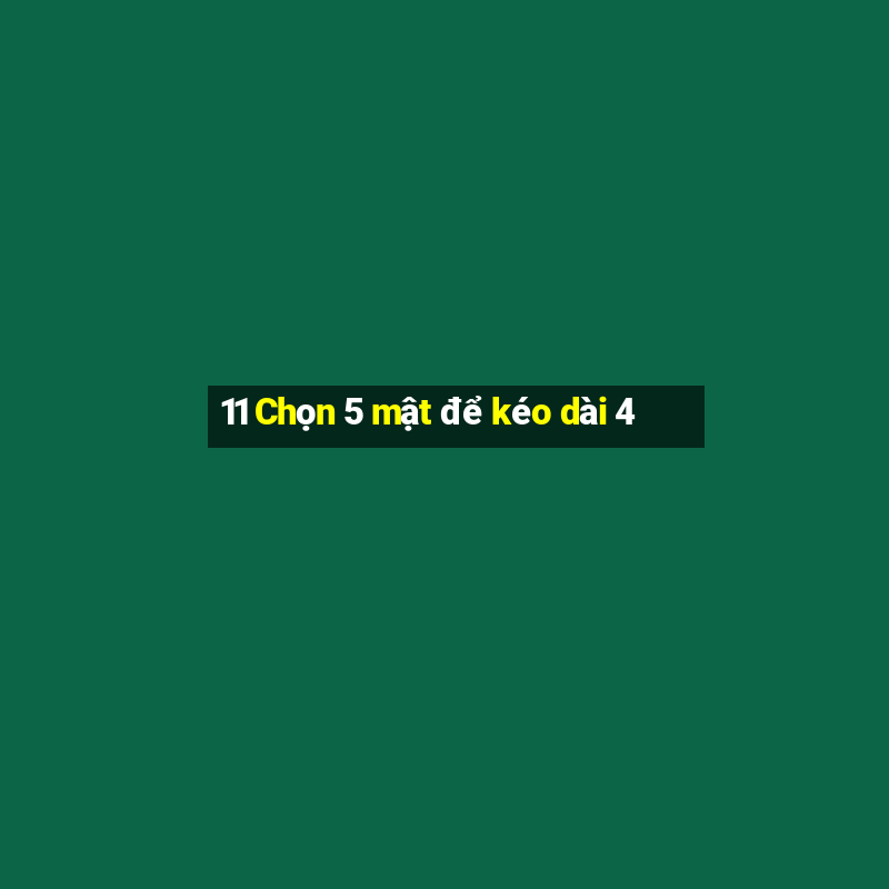 11 Chọn 5 mật để kéo dài 4