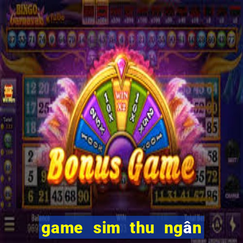 game sim thu ngân siêu thị