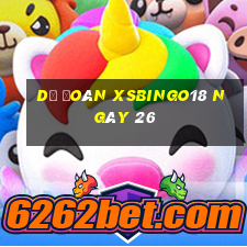 Dự đoán XSBINGO18 ngày 26