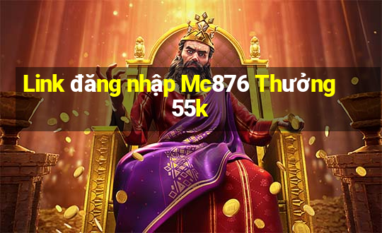 Link đăng nhập Mc876 Thưởng 55k