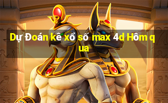 Dự Đoán kê xổ số max 4d Hôm qua