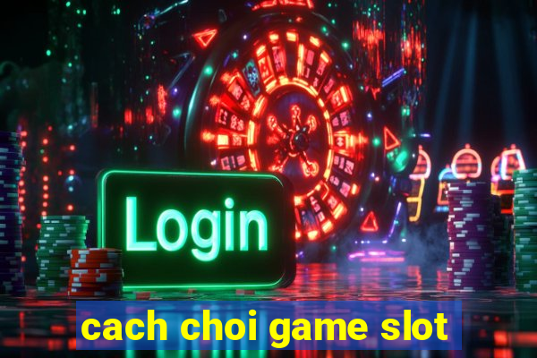 cach choi game slot