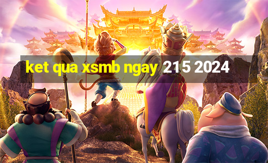 ket qua xsmb ngay 21 5 2024