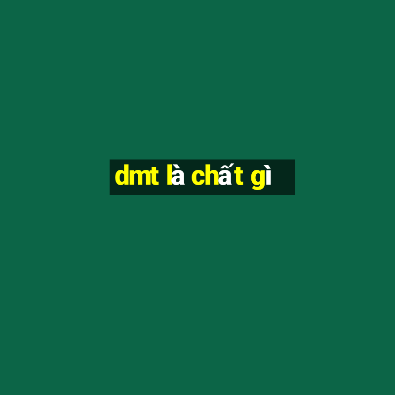 dmt là chất gì