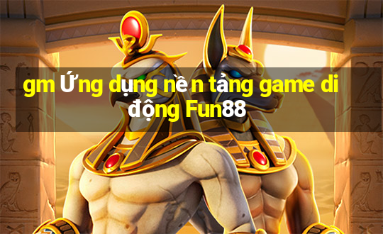 gm Ứng dụng nền tảng game di động Fun88