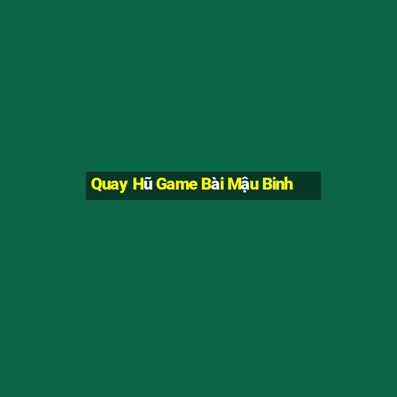 Quay Hũ Game Bài Mậu Binh