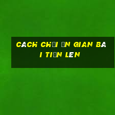 Cách chơi ăn gian bài tiến lên