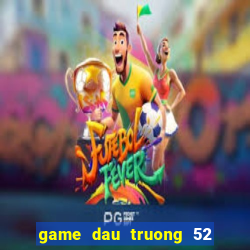 game dau truong 52 doi thuong