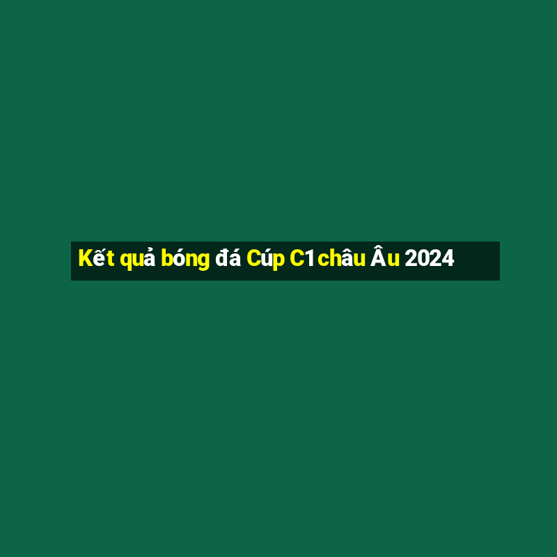 Kết quả bóng đá Cúp C1 châu Âu 2024