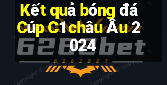 Kết quả bóng đá Cúp C1 châu Âu 2024