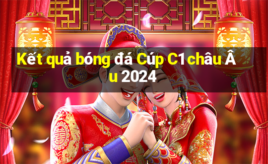 Kết quả bóng đá Cúp C1 châu Âu 2024