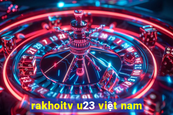 rakhoitv u23 việt nam