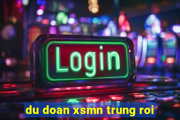 du doan xsmn trung roi