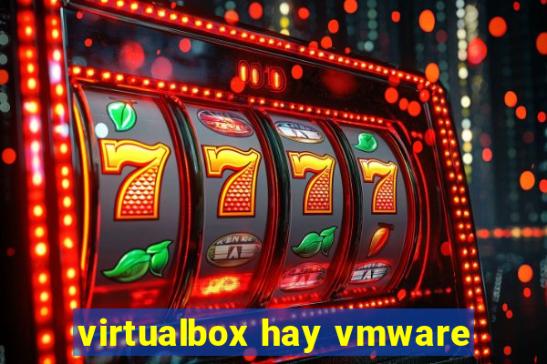 virtualbox hay vmware