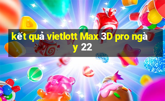 kết quả vietlott Max 3D pro ngày 22