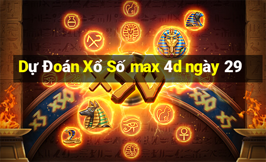 Dự Đoán Xổ Số max 4d ngày 29