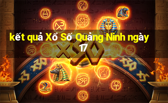 kết quả Xổ Số Quảng Ninh ngày 17